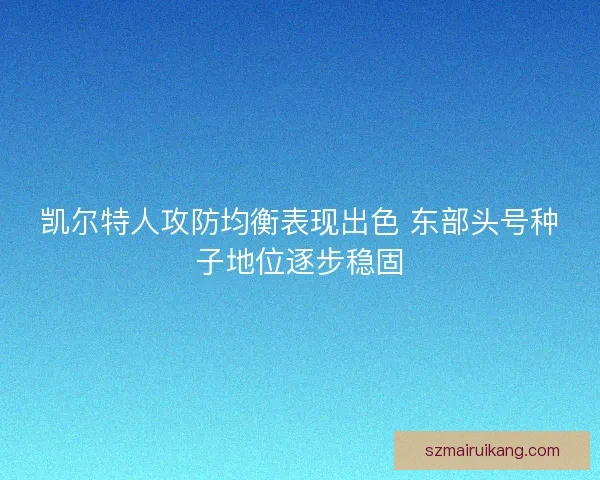 凯尔特人攻防均衡表现出色 东部头号种子地位逐步稳固